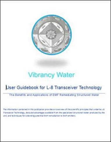 Cover Page for the Vibrancy Water Guidebook, THe cover includes the circle shaped symbol associated with L-8 Transciver Technology. The page is titled, "User Guidebook for L-8 Transceiver Technology' and subtitled, "The Benefits and Applications of EMF Remediating Structured Water".